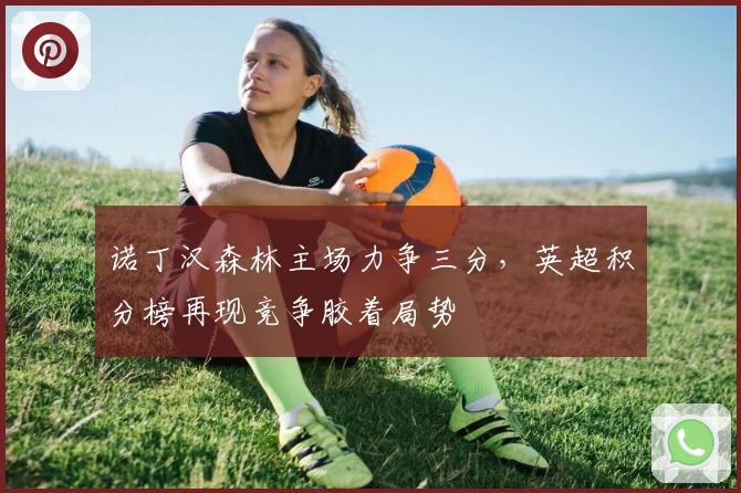 诺丁汉森林主场力争三分，英超积分榜再现竞争胶着局势