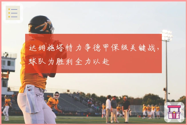 达姆施塔特力争德甲保级关键战，球队为胜利全力以赴