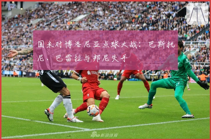 国米对博洛尼亚点球大战：巴斯托尼、巴雷拉与邦尼失手