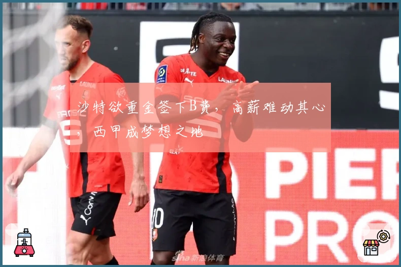 沙特欲重金签下B费，高薪难动其心，西甲成梦想之地