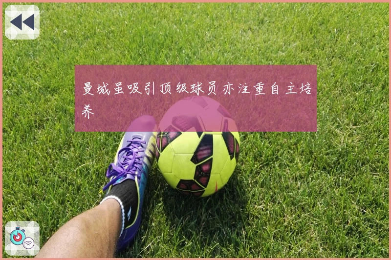 曼城虽吸引顶级球员亦注重自主培养