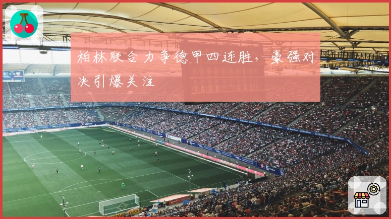 柏林联合力争德甲四连胜，豪强对决引爆关注