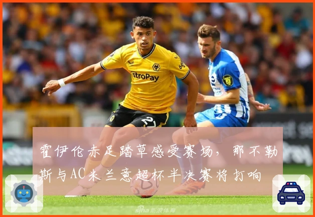 霍伊伦赤足踏草感受赛场，那不勒斯与AC米兰意超杯半决赛将打响