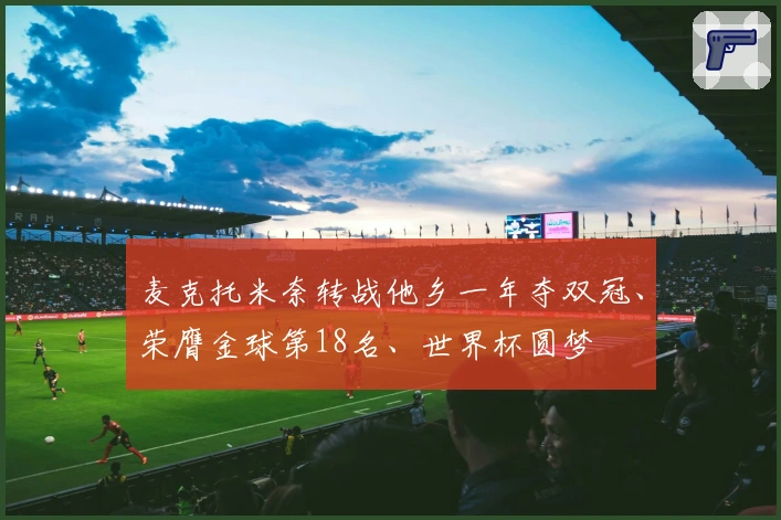 麦克托米奈转战他乡一年夺双冠、荣膺金球第18名、世界杯圆梦
