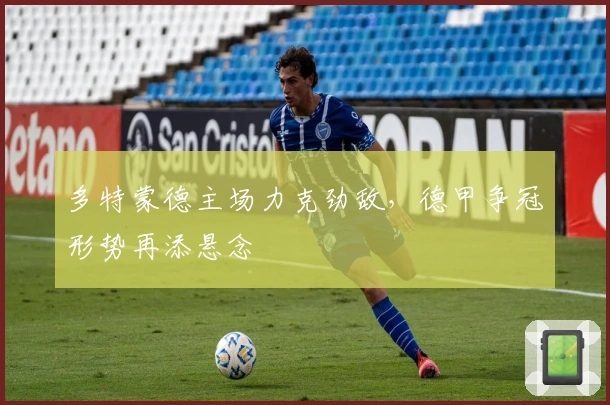 多特蒙德主场力克劲敌,德甲争冠形势再添悬念