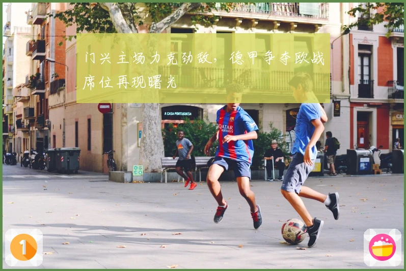 门兴主场力克劲敌,德甲争夺欧战席位再现曙光