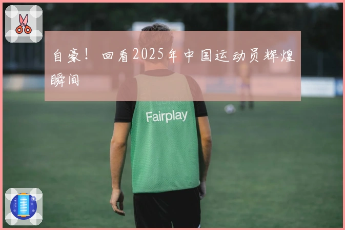 自豪！回看2025年中国运动员辉煌瞬间
