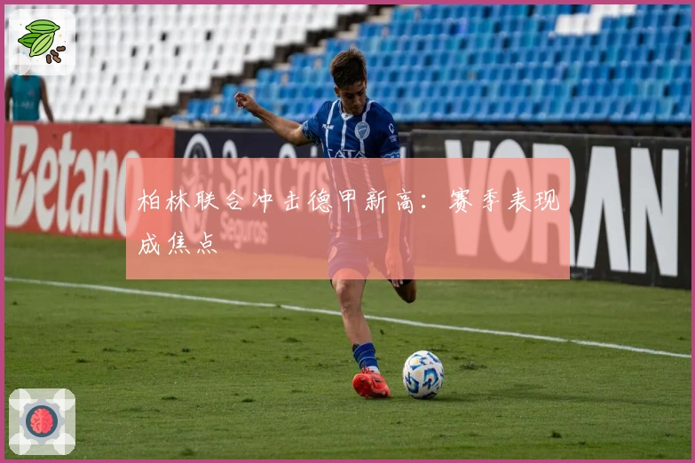 柏林联合冲击德甲新高：赛季表现成焦点