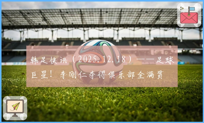 韩足快讯（2025.12.18）——足球巨星！李刚仁夺得俱乐部全满贯