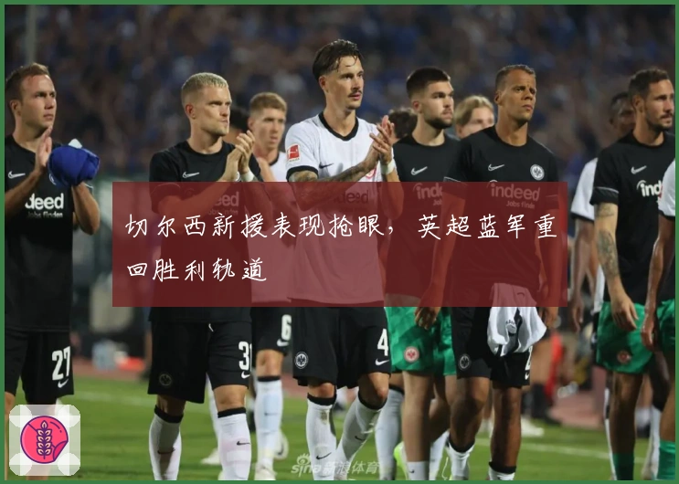 切尔西新援表现抢眼，英超蓝军重回胜利轨道